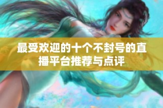 最受欢迎的十个不封号的直播平台推荐与点评