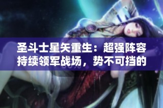 圣斗士星矢重生：超强阵容持续领军战场，势不可挡的战斗力展现