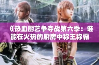 《热血厨艺争夺战第六季：谁能在火热的厨房中称王称霸》