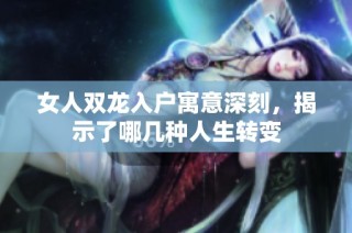 女人双龙入户寓意深刻，揭示了哪几种人生转变