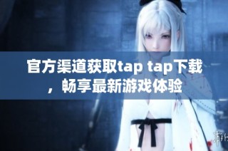 官方渠道获取tap tap下载，畅享最新游戏体验