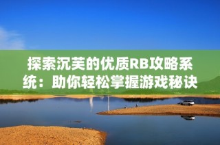 探索沉芙的优质RB攻略系统：助你轻松掌握游戏秘诀