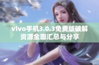 vivo手机3.0.3免费版破解资源全面汇总与分享