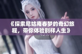 《探索尼姑庵春梦的奇幻旅程，带你体验别样人生》