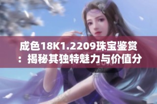 成色18K1.2209珠宝鉴赏：揭秘其独特魅力与价值分析