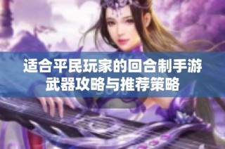 适合平民玩家的回合制手游武器攻略与推荐策略