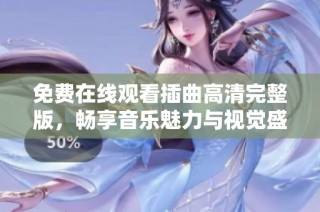 免费在线观看插曲高清完整版，畅享音乐魅力与视觉盛宴