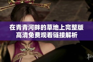 在青青河畔的草地上完整版高清免费观看链接解析