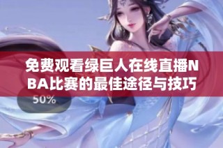 免费观看绿巨人在线直播NBA比赛的最佳途径与技巧分享