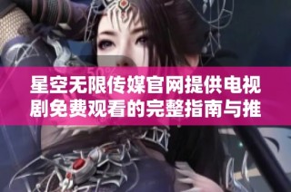 星空无限传媒官网提供电视剧免费观看的完整指南与推荐