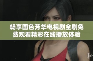 畅享国色芳华电视剧全剧免费观看精彩在线播放体验