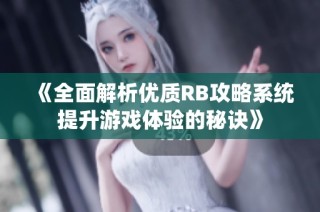 《全面解析优质RB攻略系统提升游戏体验的秘诀》