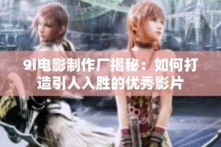 9i电影制作厂揭秘：如何打造引人入胜的优秀影片