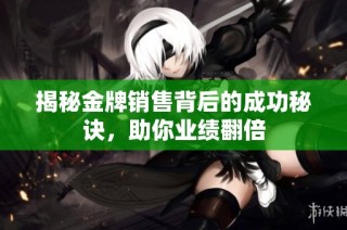揭秘金牌销售背后的成功秘诀，助你业绩翻倍