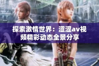 探索激情世界：涩涩av视频精彩动态全景分享