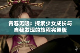 青春无限：探索少女成长与自我发现的旅程完整版