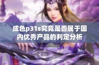 成色p31s究竟是否属于国内优秀产品的判定分析