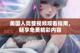 美国人完整视频观看指南，畅享免费精彩内容