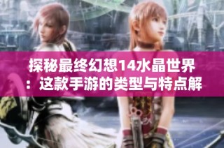 探秘最终幻想14水晶世界：这款手游的类型与特点解析