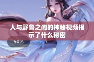 人与野鲁之间的神秘视频揭示了什么秘密