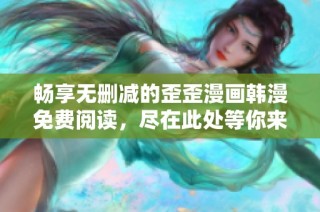 畅享无删减的歪歪漫画韩漫免费阅读，尽在此处等你来探索！