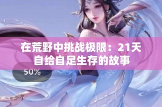 在荒野中挑战极限：21天自给自足生存的故事