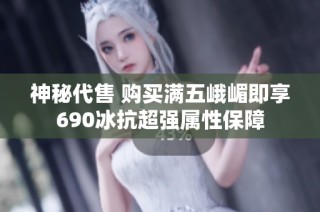 神秘代售 购买满五峨嵋即享690冰抗超强属性保障
