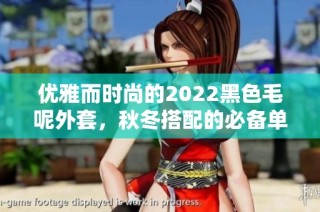 优雅而时尚的2022黑色毛呢外套，秋冬搭配的必备单品
