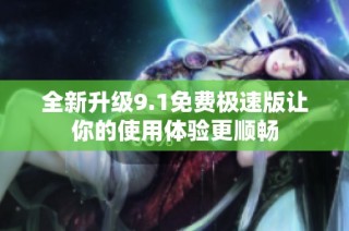 全新升级9.1免费极速版让你的使用体验更顺畅