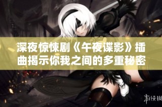 深夜惊悚剧《午夜谍影》插曲揭示你我之间的多重秘密