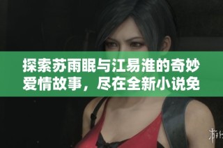 探索苏雨眠与江易淮的奇妙爱情故事，尽在全新小说免费阅读中