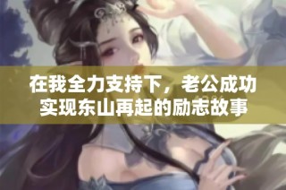 在我全力支持下，老公成功实现东山再起的励志故事
