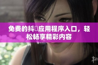 免费的抖抈应用程序入口，轻松畅享精彩内容