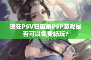 现在PSV已破解PSP游戏是否可以免费畅玩？
