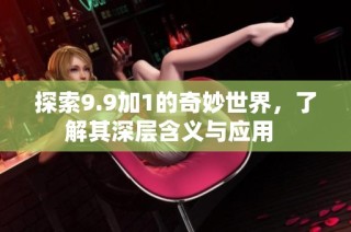 探索9.9加1的奇妙世界，了解其深层含义与应用  