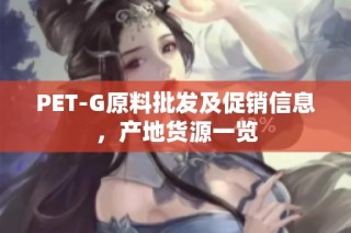 PET-G原料批发及促销信息，产地货源一览