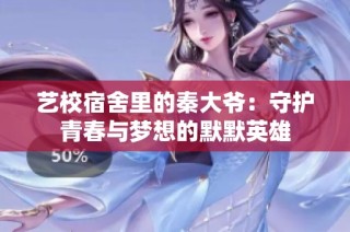 艺校宿舍里的秦大爷：守护青春与梦想的默默英雄