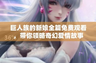 巨人族的新娘全篇免费观看，带你领略奇幻爱情故事