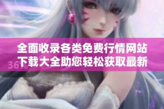 全面收录各类免费行情网站下载大全助您轻松获取最新信息