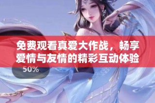 免费观看真爱大作战，畅享爱情与友情的精彩互动体验