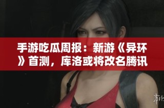 手游吃瓜周报：新游《异环》首测，库洛或将改名腾讯？