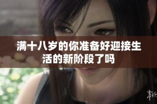 满十八岁的你准备好迎接生活的新阶段了吗