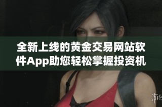 全新上线的黄金交易网站软件App助您轻松掌握投资机会