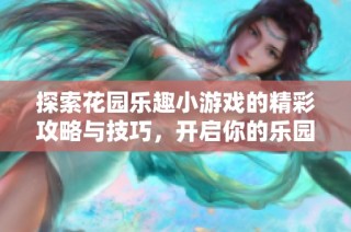 探索花园乐趣小游戏的精彩攻略与技巧，开启你的乐园之旅