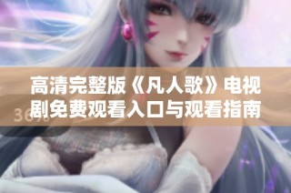 高清完整版《凡人歌》电视剧免费观看入口与观看指南