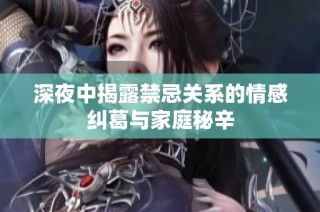 深夜中揭露禁忌关系的情感纠葛与家庭秘辛