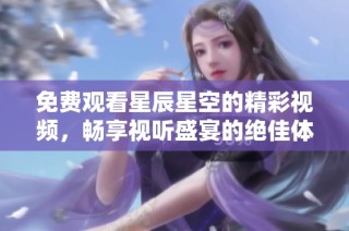 免费观看星辰星空的精彩视频，畅享视听盛宴的绝佳体验