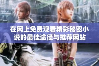 在网上免费观看精彩秘密小说的最佳途径与推荐网站