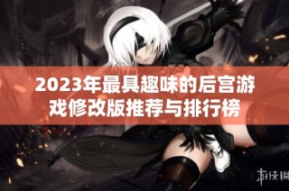 2023年最具趣味的后宫游戏修改版推荐与排行榜