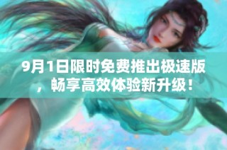 9月1日限时免费推出极速版，畅享高效体验新升级！